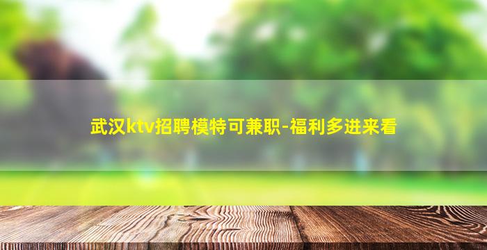 武汉ktv招聘模特可兼职-福利多进来看